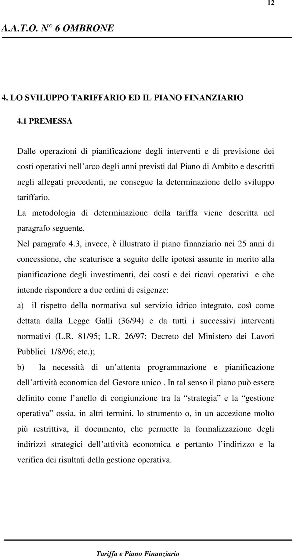 la determinazione dello sviluppo tariffario. La metodologia di determinazione della tariffa viene descritta nel paragrafo seguente. Nel paragrafo 4.