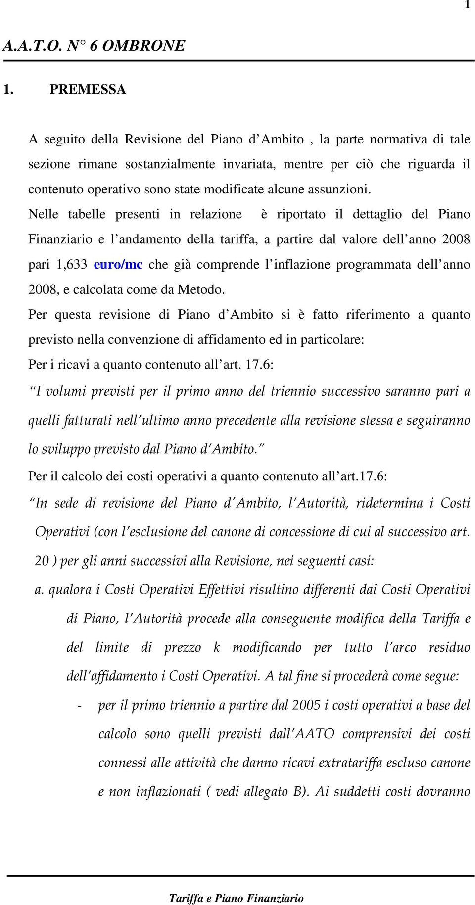 Nelle tabelle presenti in relazione è riportato il dettaglio del Piano Finanziario e l andamento della tariffa, a partire dal valore dell anno 2008 pari 1,633 euro/mc che già comprende l inflazione