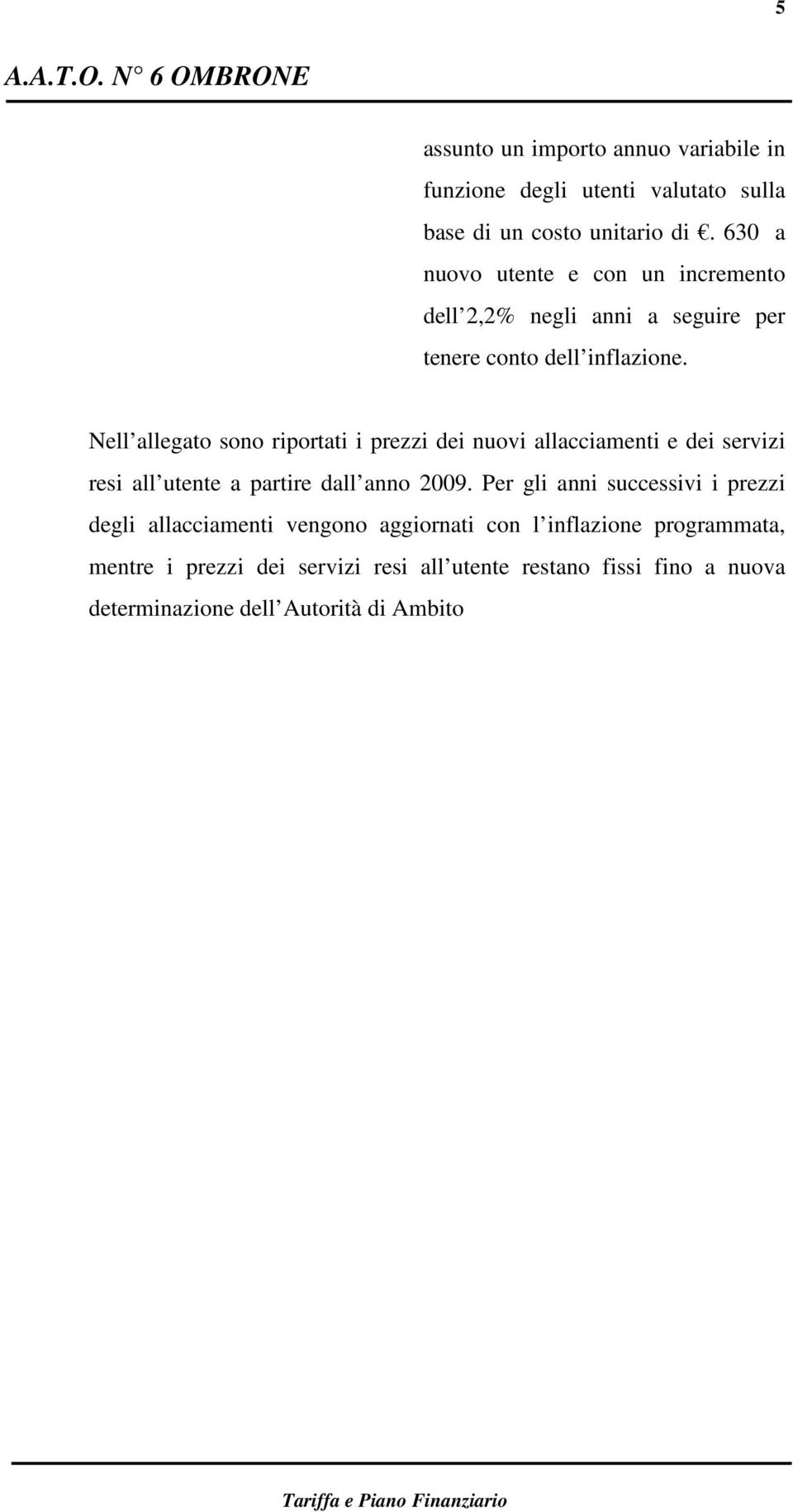 Nell allegato sono riportati i prezzi dei nuovi allacciamenti e dei servizi resi all utente a partire dall anno 2009.