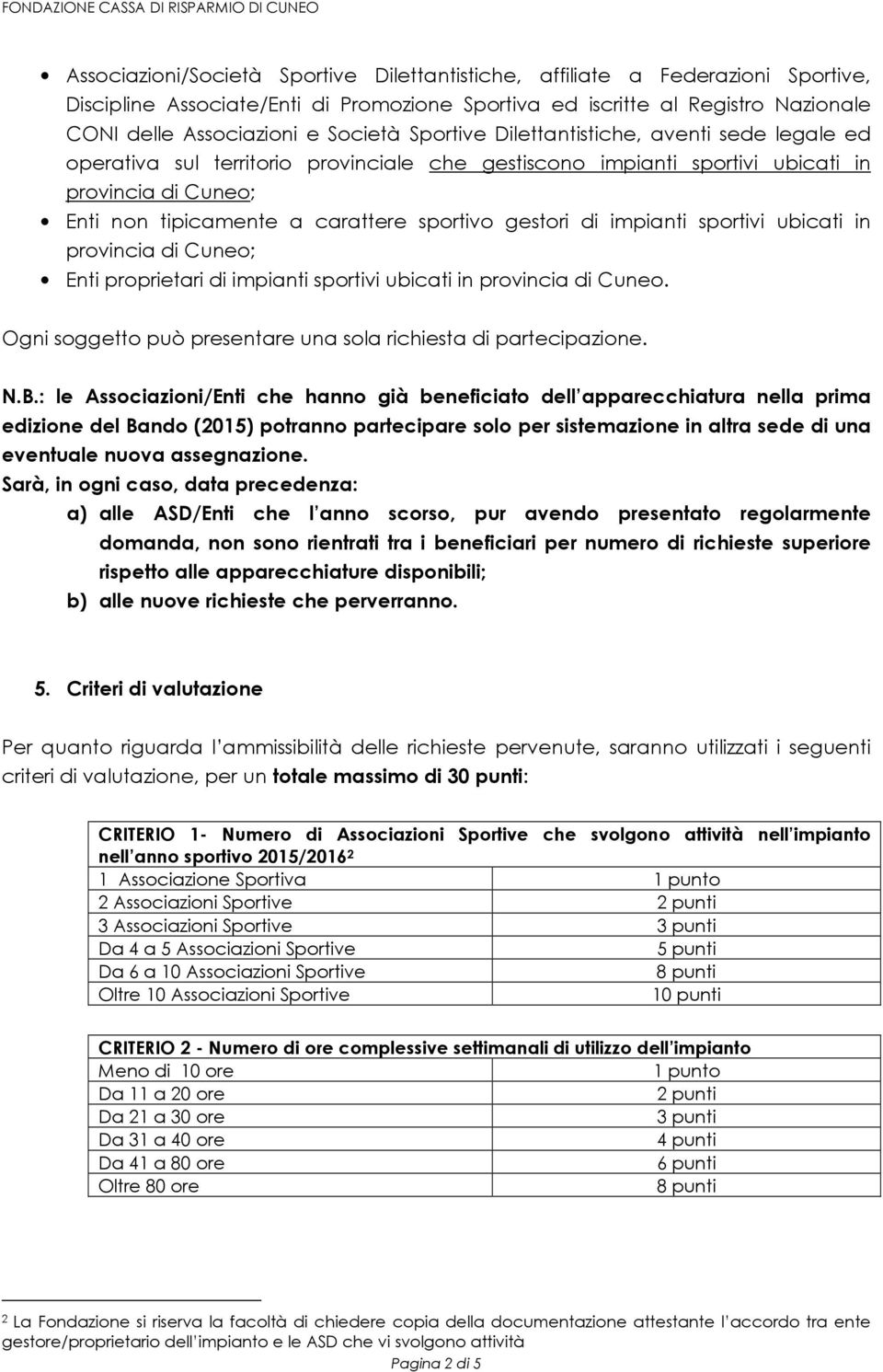 di impianti sportivi ubicati in provincia di Cuneo; Enti proprietari di impianti sportivi ubicati in provincia di Cuneo. Ogni soggetto può presentare una sola richiesta di partecipazione. N.B.