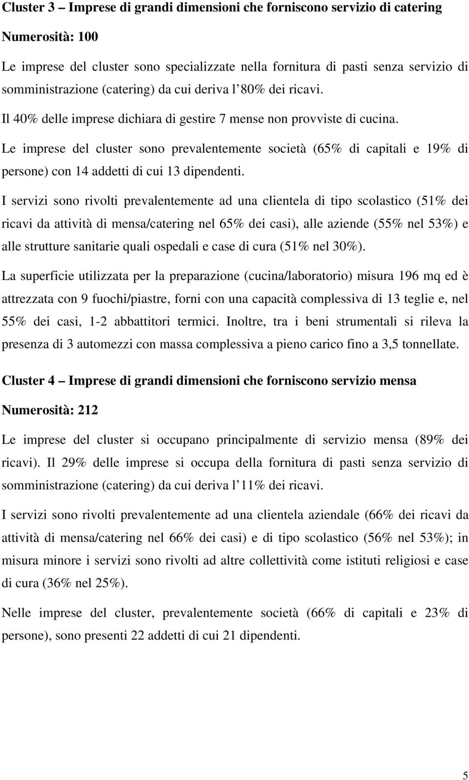 Le imprese del cluster sono prevalentemente società (65% di capitali e 19% di persone) con 14 addetti di cui 13 dipendenti.