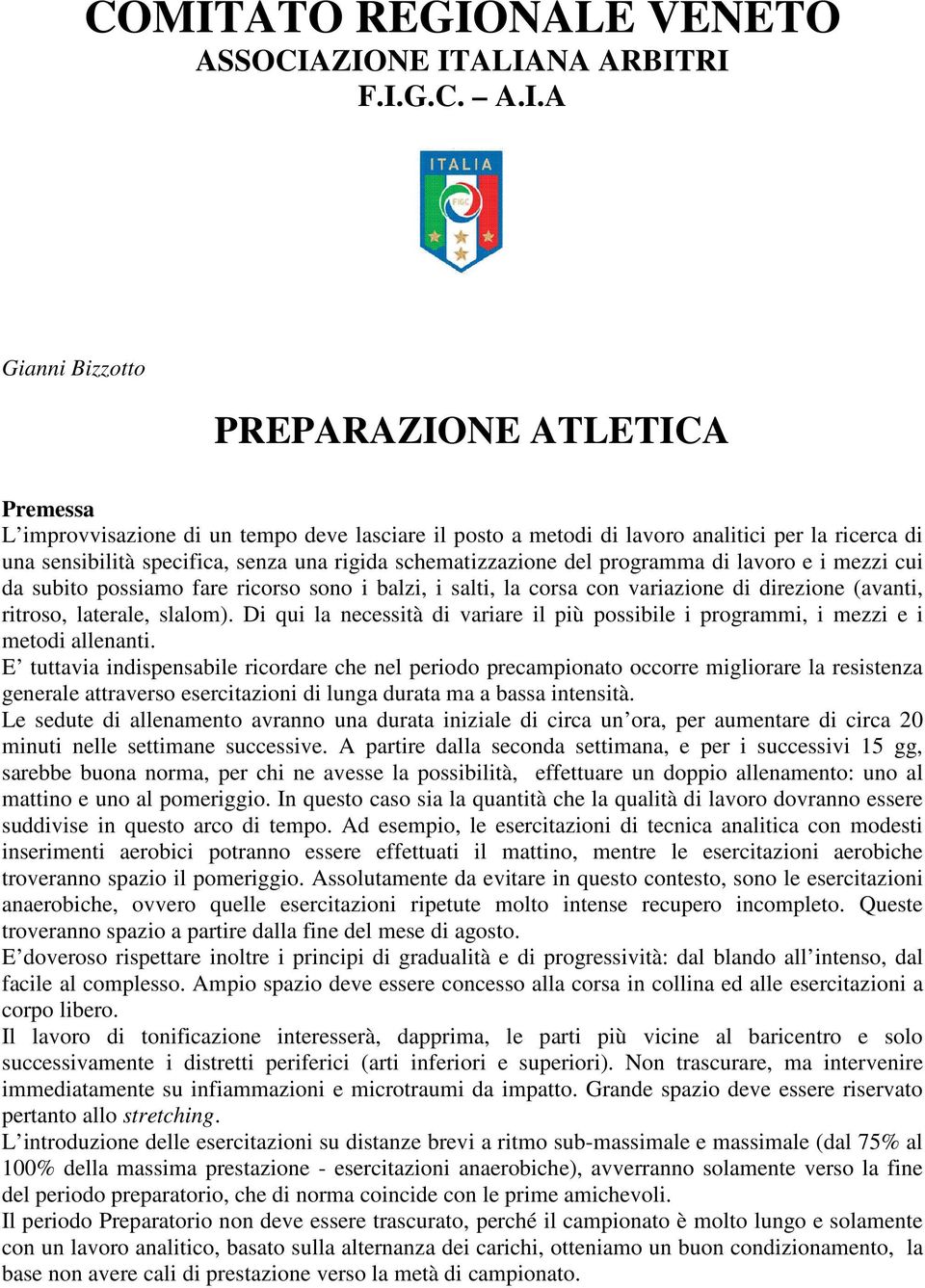 direzione (avanti, ritroso, laterale, slalom). Di qui la necessità di variare il più possibile i programmi, i mezzi e i metodi allenanti.