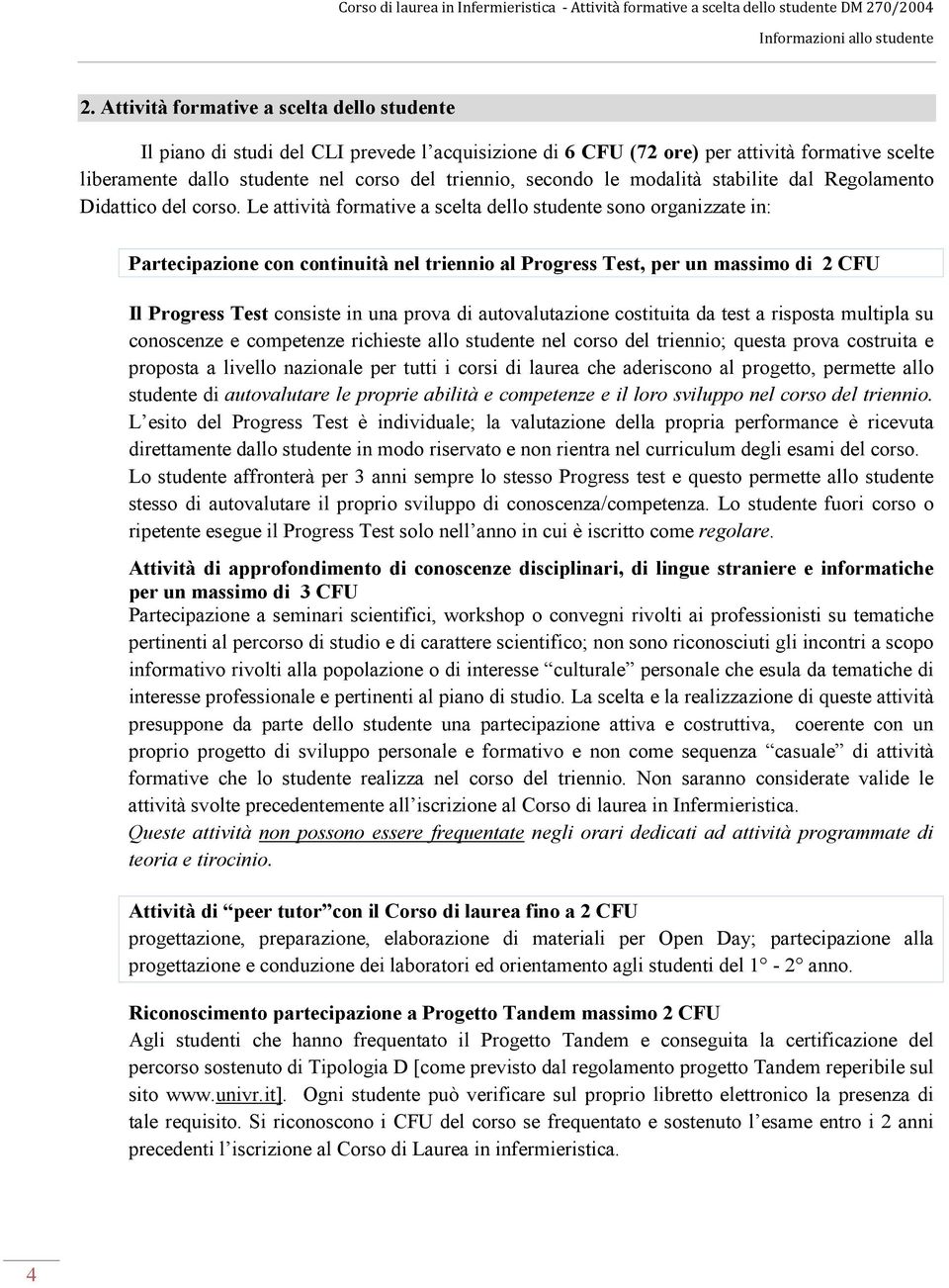 Le attività formative a scelta dello studente sono organizzate in: Partecipazione con continuità nel triennio al Progress Test, per un massimo di 2 CFU Il Progress Test consiste in una prova di