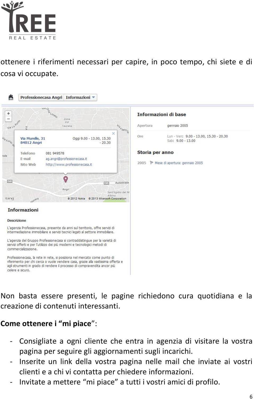 Come ottenere i mi piace : - Consigliate a ogni cliente che entra in agenzia di visitare la vostra pagina per seguire gli aggiornamenti