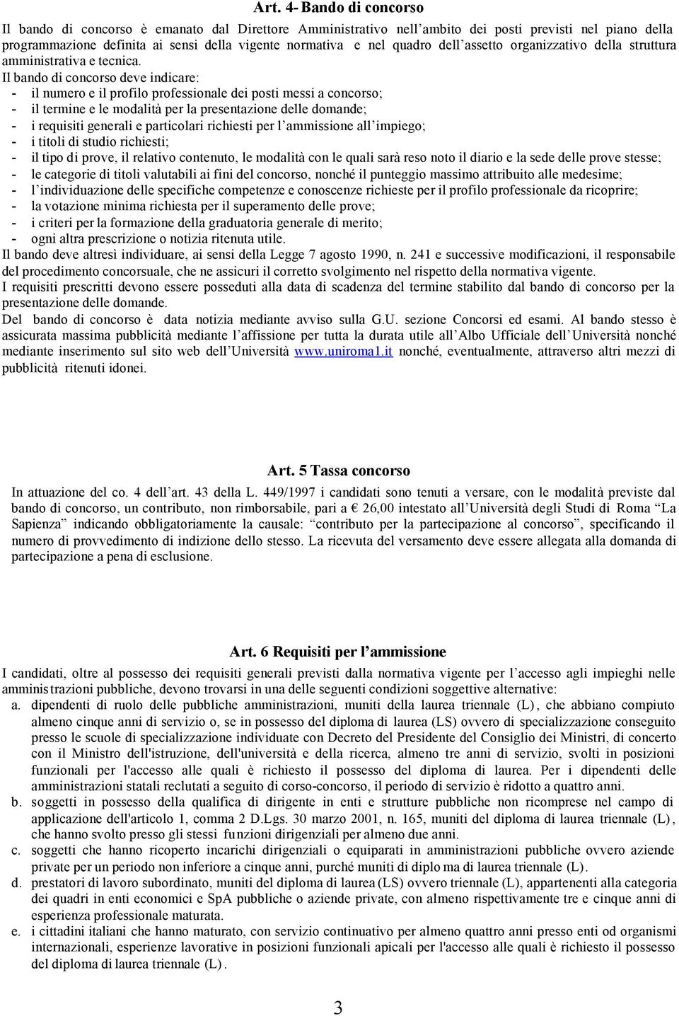 Il bando di concorso deve indicare: - il numero e il profilo professionale dei posti messi a concorso; - il termine e le modalità per la presentazione delle domande; - i requisiti generali e