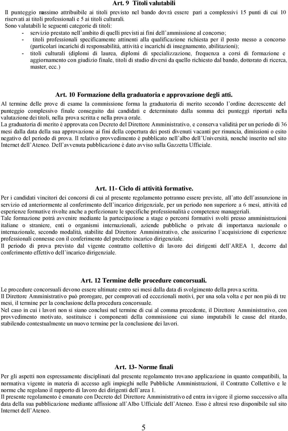 qualificazione richiesta per il posto messo a concorso (particolari incarichi di responsabilità, attività e incarichi di insegnamento, abilitazioni); - titoli culturali (diplomi di laurea, diplomi di