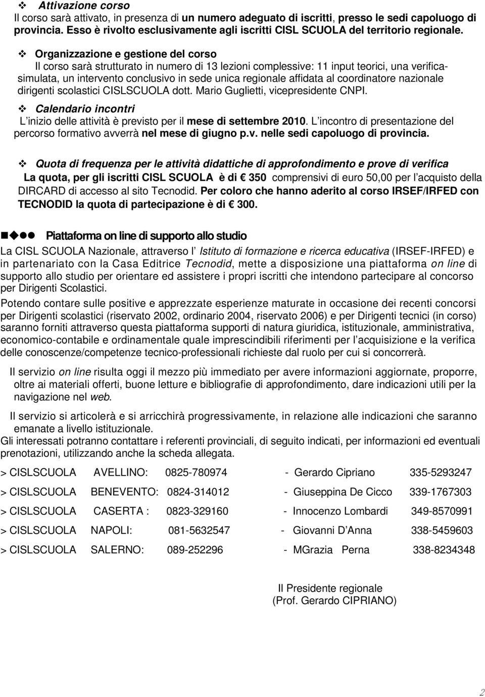 Organizzazione e gestione del corso Il corso sarà strutturato in numero di 13 lezioni complessive: 11 input teorici, una verificasimulata, un intervento conclusivo in sede unica regionale affidata al