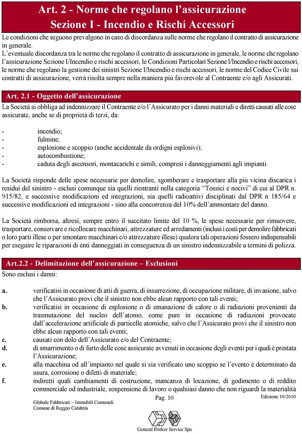 L eventuale discordanza tra le norme che regolano il contratto di assicurazione in generale, le norme che regolano l assicurazione Sezione I/Incendio e rischi accessori, le Condizioni Particolari