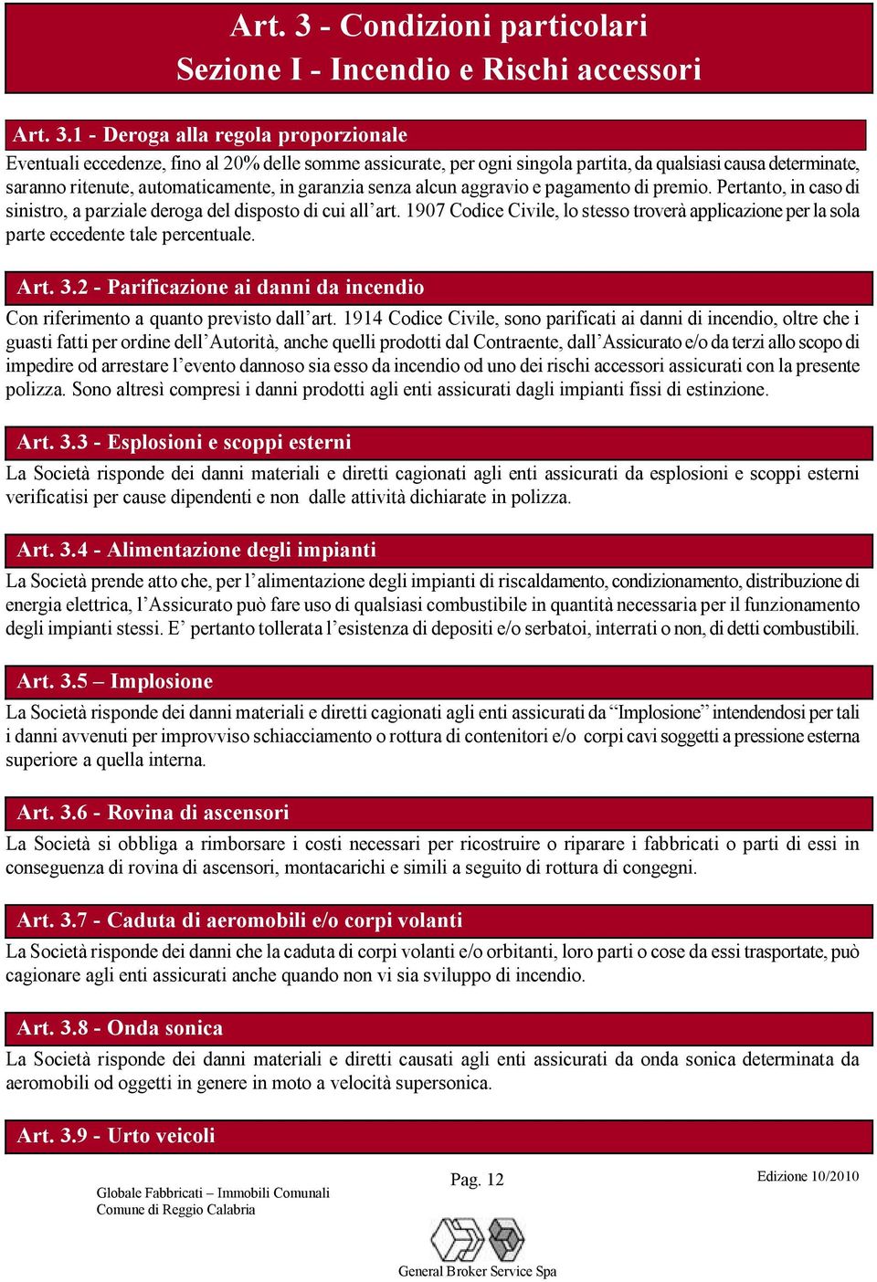 1 - Deroga alla regola proporzionale Eventuali eccedenze, fino al 20% delle somme assicurate, per ogni singola partita, da qualsiasi causa determinate, saranno ritenute, automaticamente, in garanzia