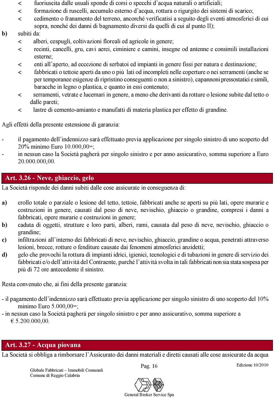 coltivazioni floreali ed agricole in genere; < recinti, cancelli, gru, cavi aerei, ciminiere e camini, insegne od antenne e consimili installazioni esterne; < enti all aperto, ad eccezione di