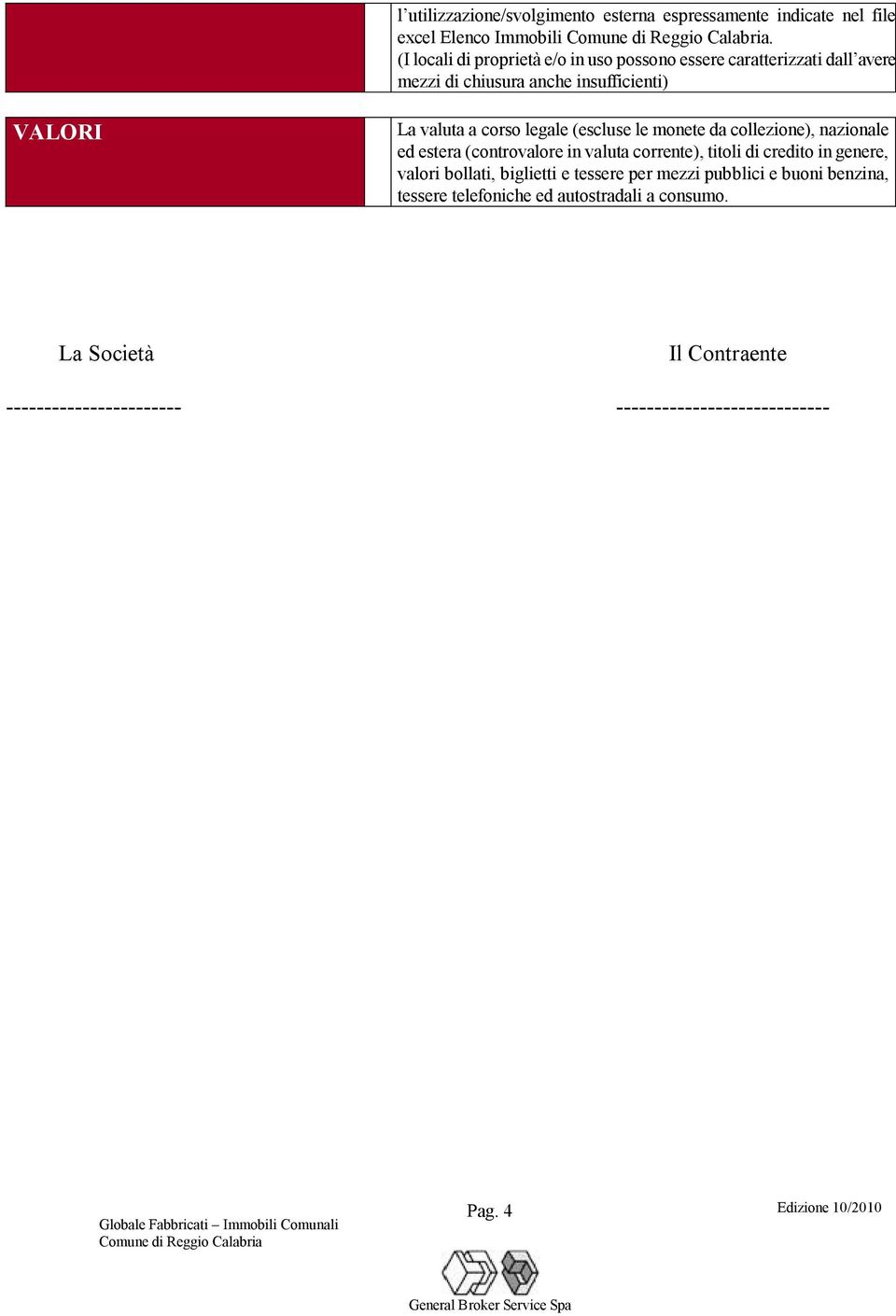 legale (escluse le monete da collezione), nazionale ed estera (controvalore in valuta corrente), titoli di credito in genere, valori