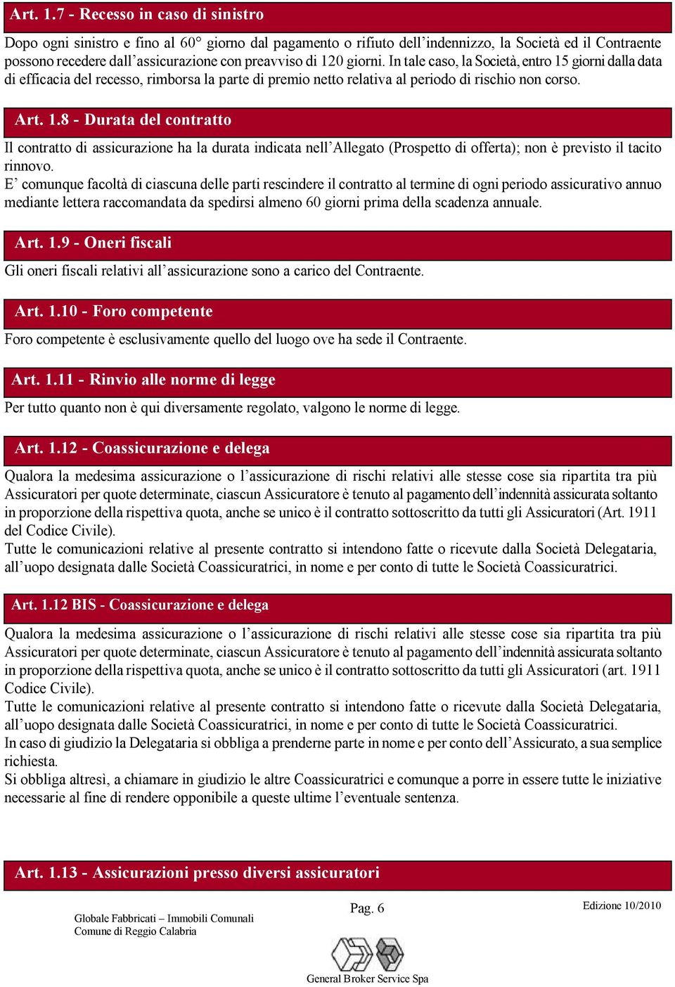 giorni. In tale caso, la Società, entro 15 giorni dalla data di efficacia del recesso, rimborsa la parte di premio netto relativa al periodo di rischio non corso.