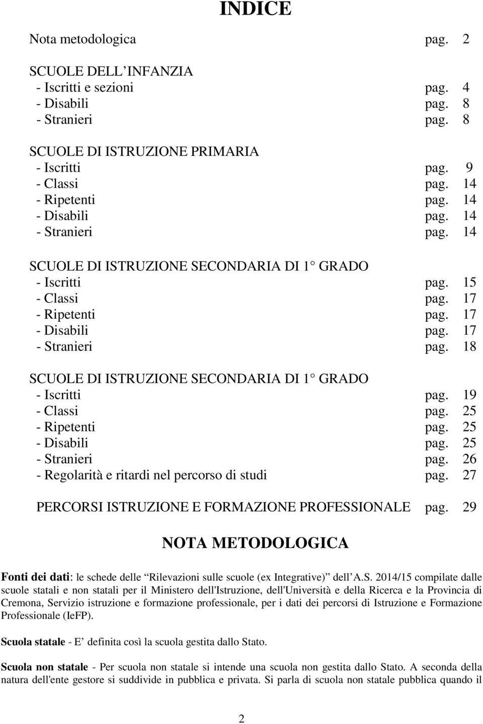 18 SCUOLE DI ISTRUZIONE SECONDARIA DI 1 GRADO - Iscritti pag. 19 - Classi pag. 25 - Ripetenti pag. 25 - Disabili pag. 25 - Stranieri pag. 26 - Regolarità e ritardi nel percorso di studi pag.