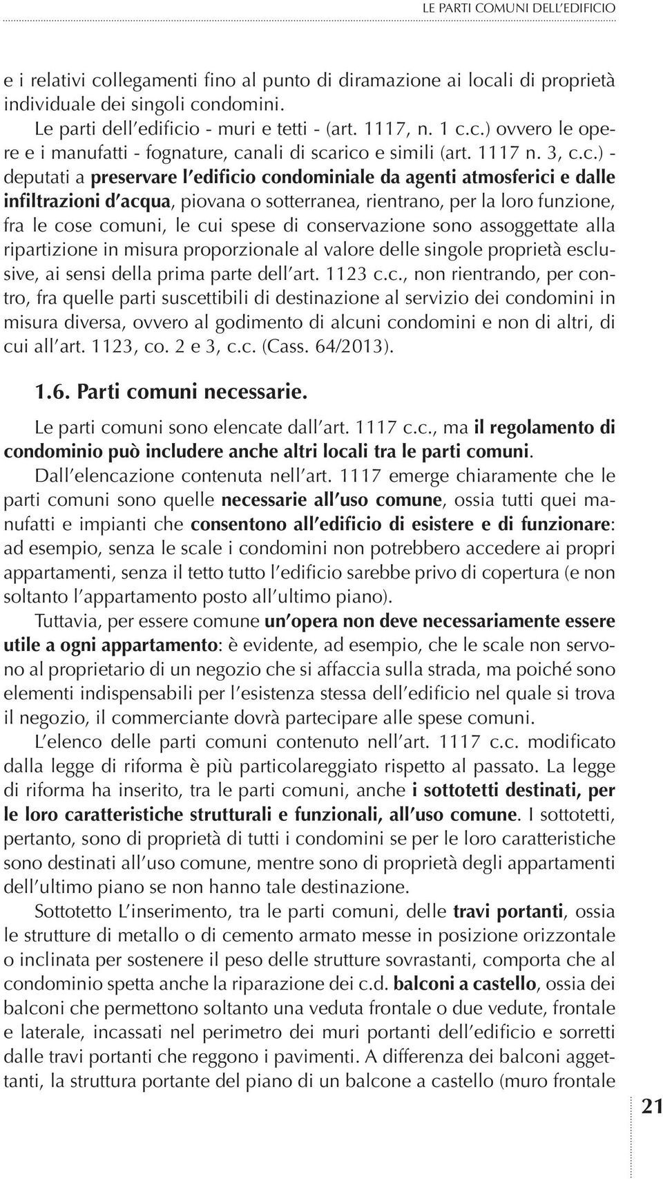 acqua, piovana o sotterranea, rientrano, per la loro funzione, fra le cose comuni, le cui spese di conservazione sono assoggettate alla ripartizione in misura proporzionale al valore delle singole