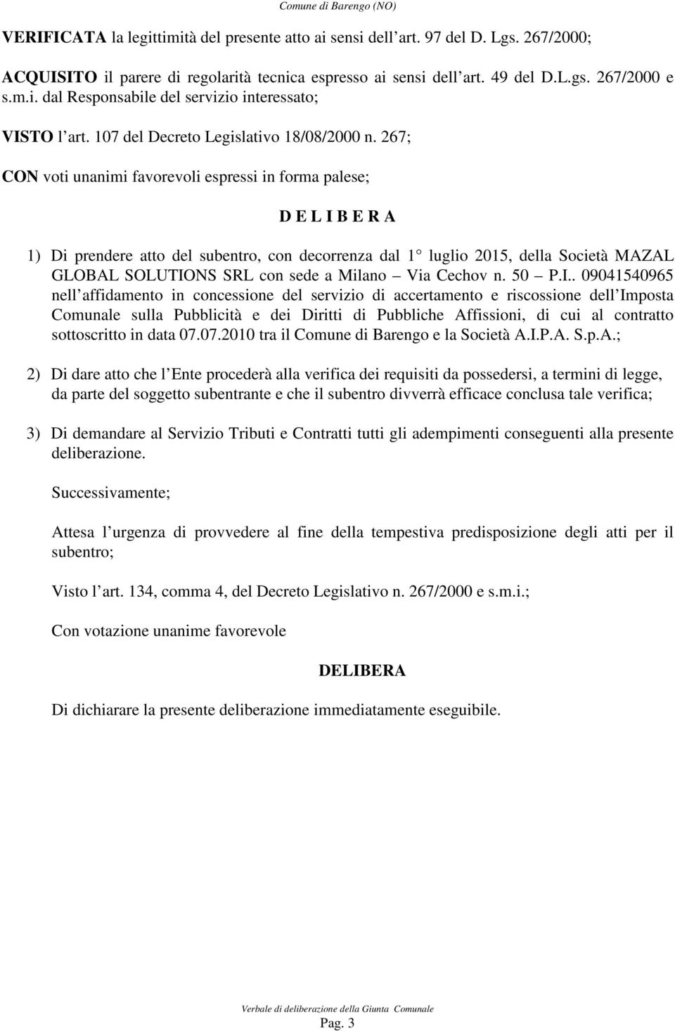 267; CON voti unanimi favorevoli espressi in forma palese; D E L I B E R A 1) Di prendere atto del subentro, con decorrenza dal 1 luglio 2015, della Società MAZAL GLOBAL SOLUTIONS SRL con sede a