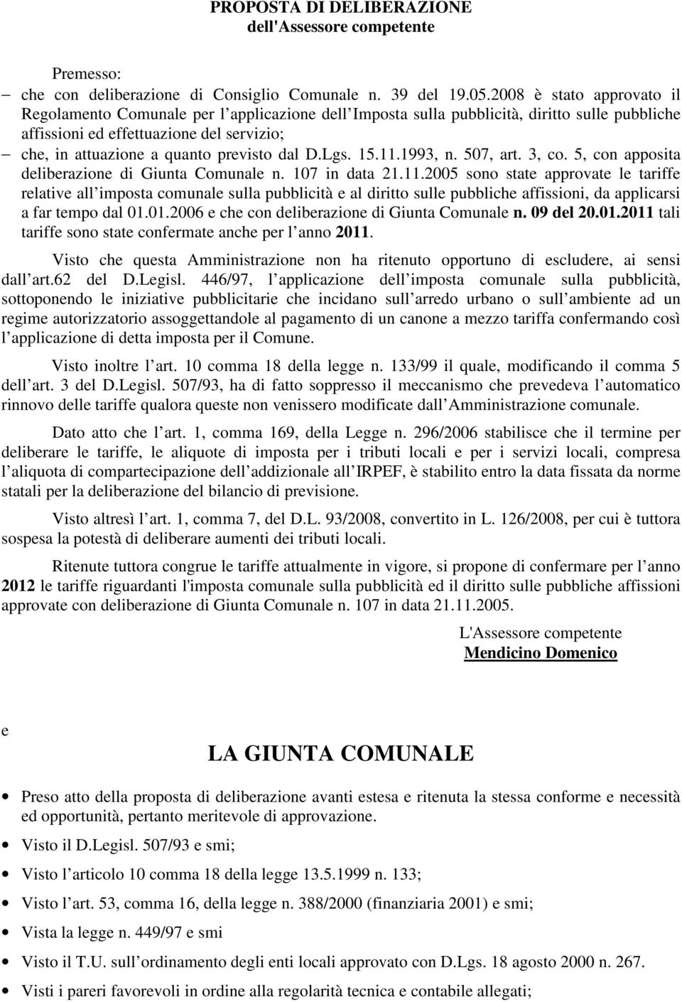 dal D.Lgs. 15.11.1993, n. 507, art. 3, co. 5, con apposita deliberazione di Giunta Comunale n. 107 in data 21.11.2005 sono state approvate le tariffe relative all imposta comunale sulla pubblicità e al diritto sulle pubbliche affissioni, da applicarsi a far tempo dal 01.