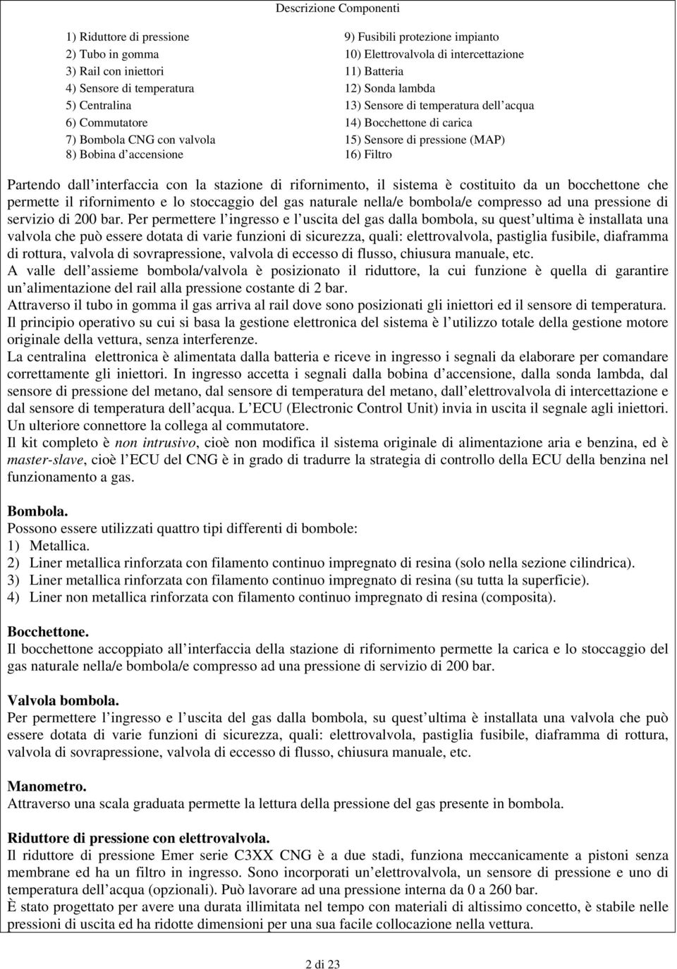 Filtro Partendo dall interfaccia con la stazione di rifornimento, il sistema è costituito da un bocchettone che permette il rifornimento e lo stoccaggio del gas naturale nella/e bombola/e compresso