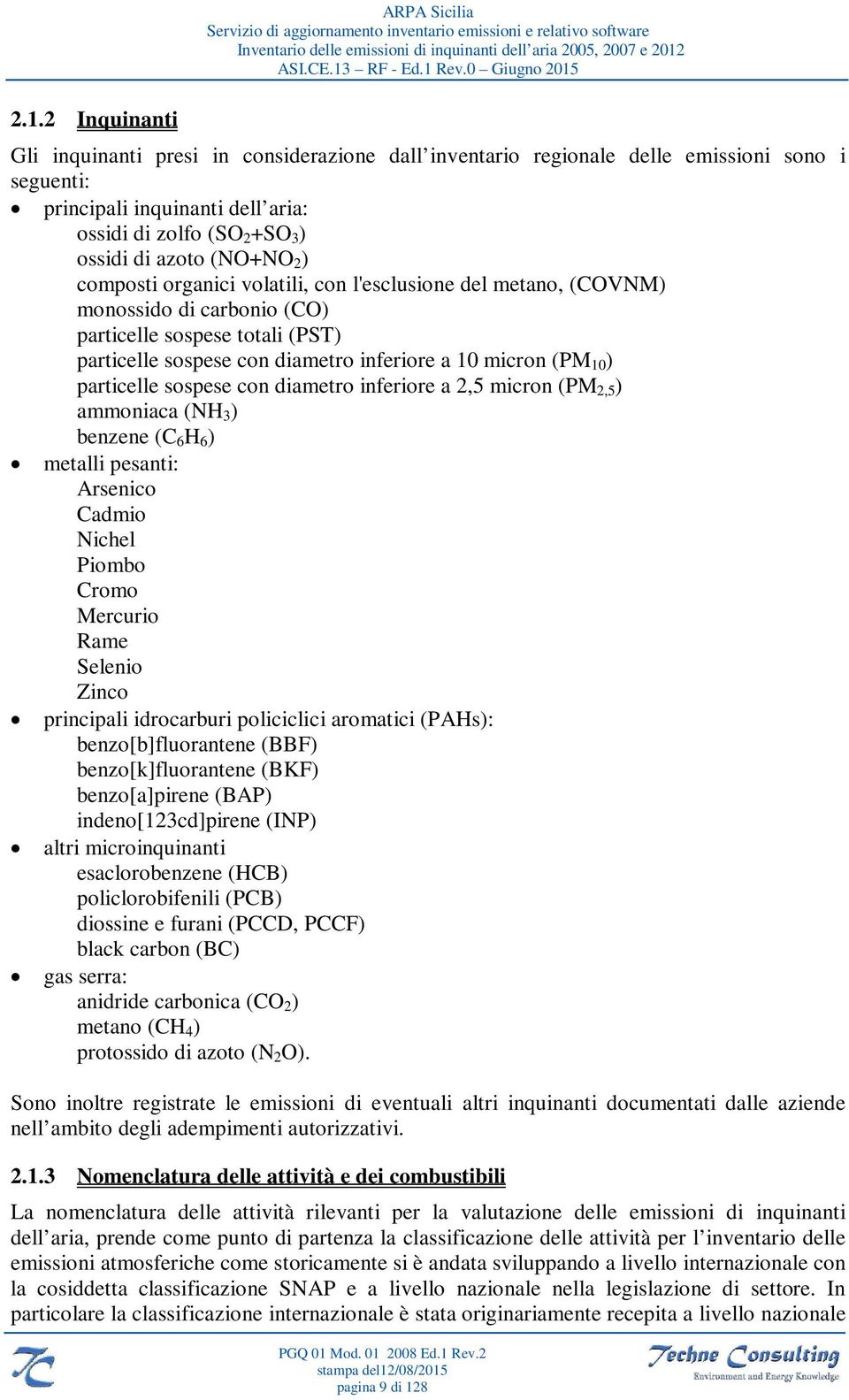 (PM 10 ) particelle sospese con diametro inferiore a 2,5 micron (PM 2,5 ) ammoniaca (NH 3 ) benzene (C 6 H 6 ) metalli pesanti: Arsenico Cadmio Nichel Piombo Cromo Mercurio Rame Selenio Zinco