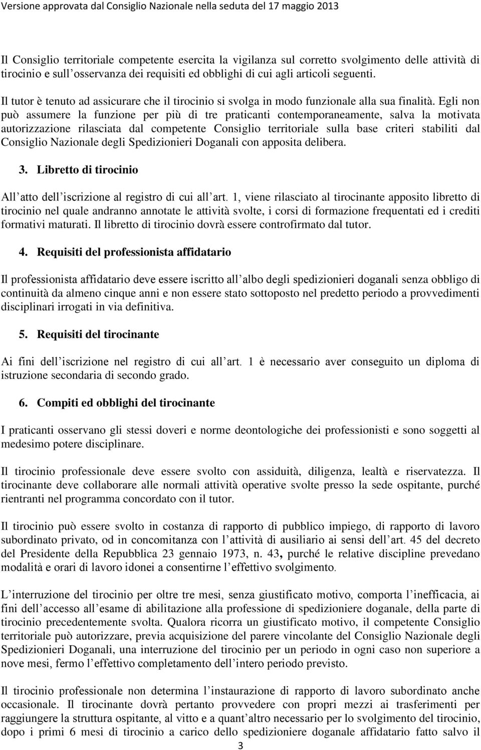 Egli non può assumere la funzione per più di tre praticanti contemporaneamente, salva la motivata autorizzazione rilasciata dal competente Consiglio territoriale sulla base criteri stabiliti dal