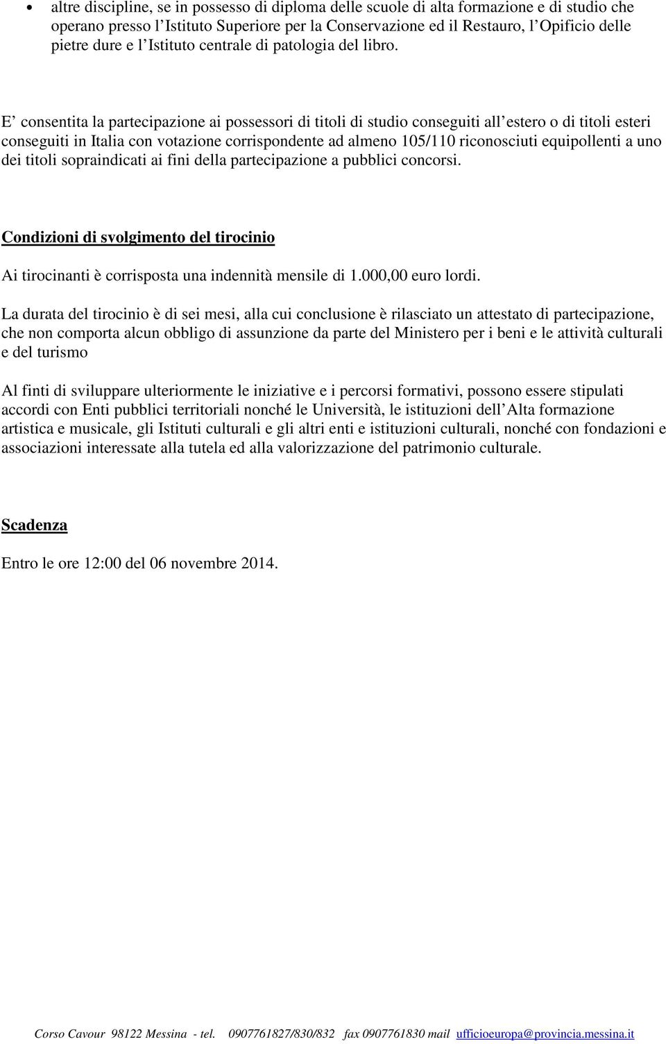 E consentita la partecipazione ai possessori di titoli di studio conseguiti all estero o di titoli esteri conseguiti in Italia con votazione corrispondente ad almeno 105/110 riconosciuti equipollenti