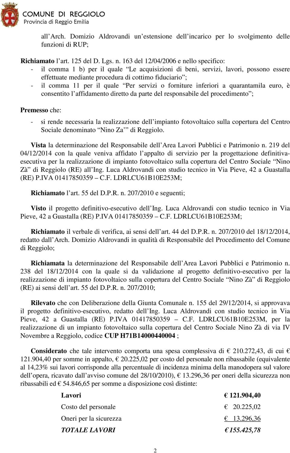 quale Per servizi o forniture inferiori a quarantamila euro, è consentito l affidamento diretto da parte del responsabile del procedimento ; Premesso che: - si rende necessaria la realizzazione dell