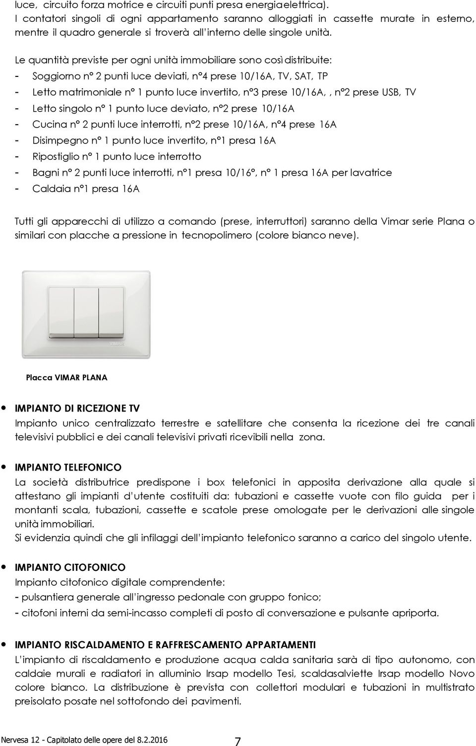 Le quantità previste per ogni unità immobiliare sono così distribuite: - Soggiorno n 2 punti luce deviati, n 4 prese 10/16A, TV, SAT, TP - Letto matrimoniale n 1 punto luce invertito, n 3 prese