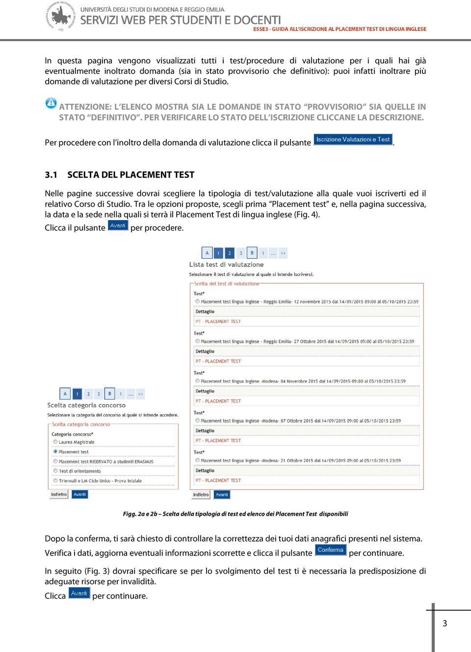 PER VERIFICARE LO STATO DELL ISCRIZIONE CLICCANE LA DESCRIZIONE. Per procedere con l inoltro della domanda di valutazione clicca il pulsante. 3.