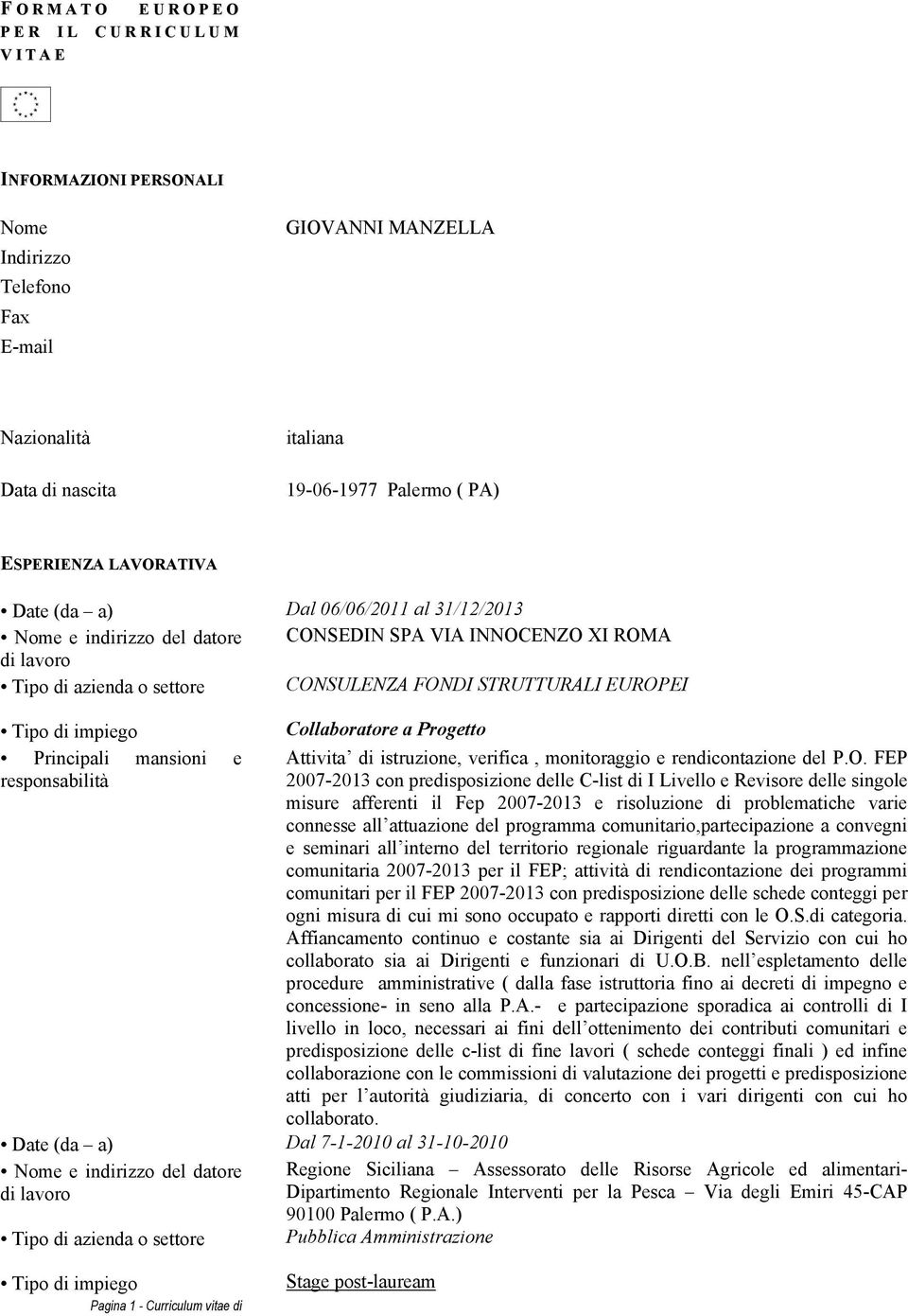 impiego Principali mansioni e responsabilità Collaboratore a Progetto Date (da a) Dal 7-1-2010 al 31-10-2010 Nome e indirizzo del datore di lavoro Tipo di azienda o settore Attivita di istruzione,