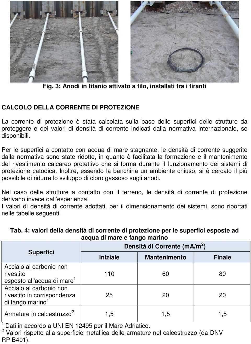 Per le superfici a contatto con acqua di mare stagnante, le densità di corrente suggerite dalla normativa sono state ridotte, in quanto è facilitata la formazione e il mantenimento del rivestimento