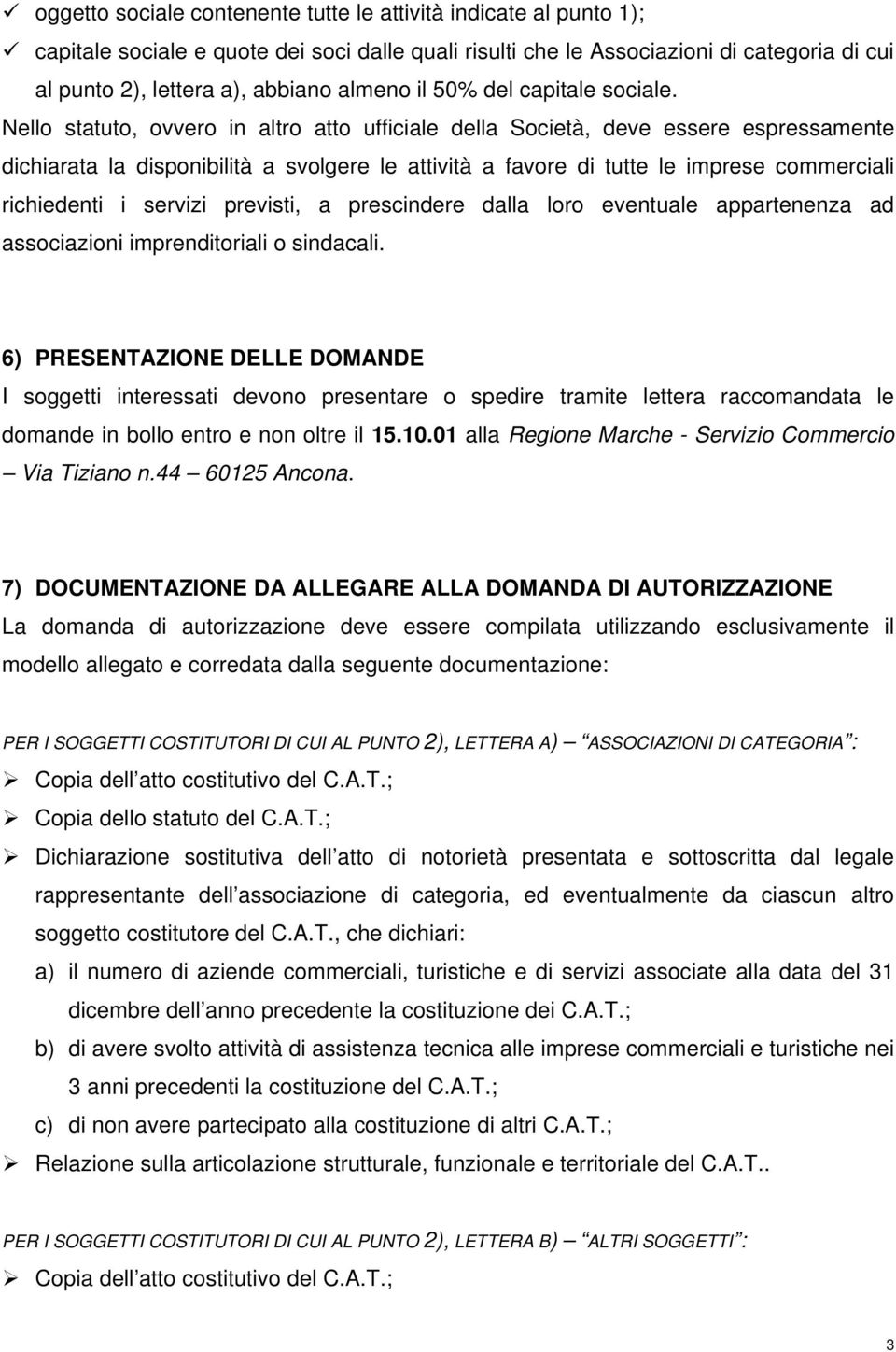 Nello statuto, ovvero in altro atto ufficiale della Società, deve essere espressamente dichiarata la disponibilità a svolgere le attività a favore di tutte le imprese commerciali richiedenti i