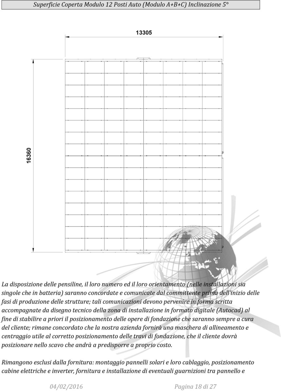 tecnico della zona di installazione in formato digitale (Autocad) al fine di stabilire a priori il posizionamento delle opere di fondazione che saranno sempre a cura del cliente; rimane concordato