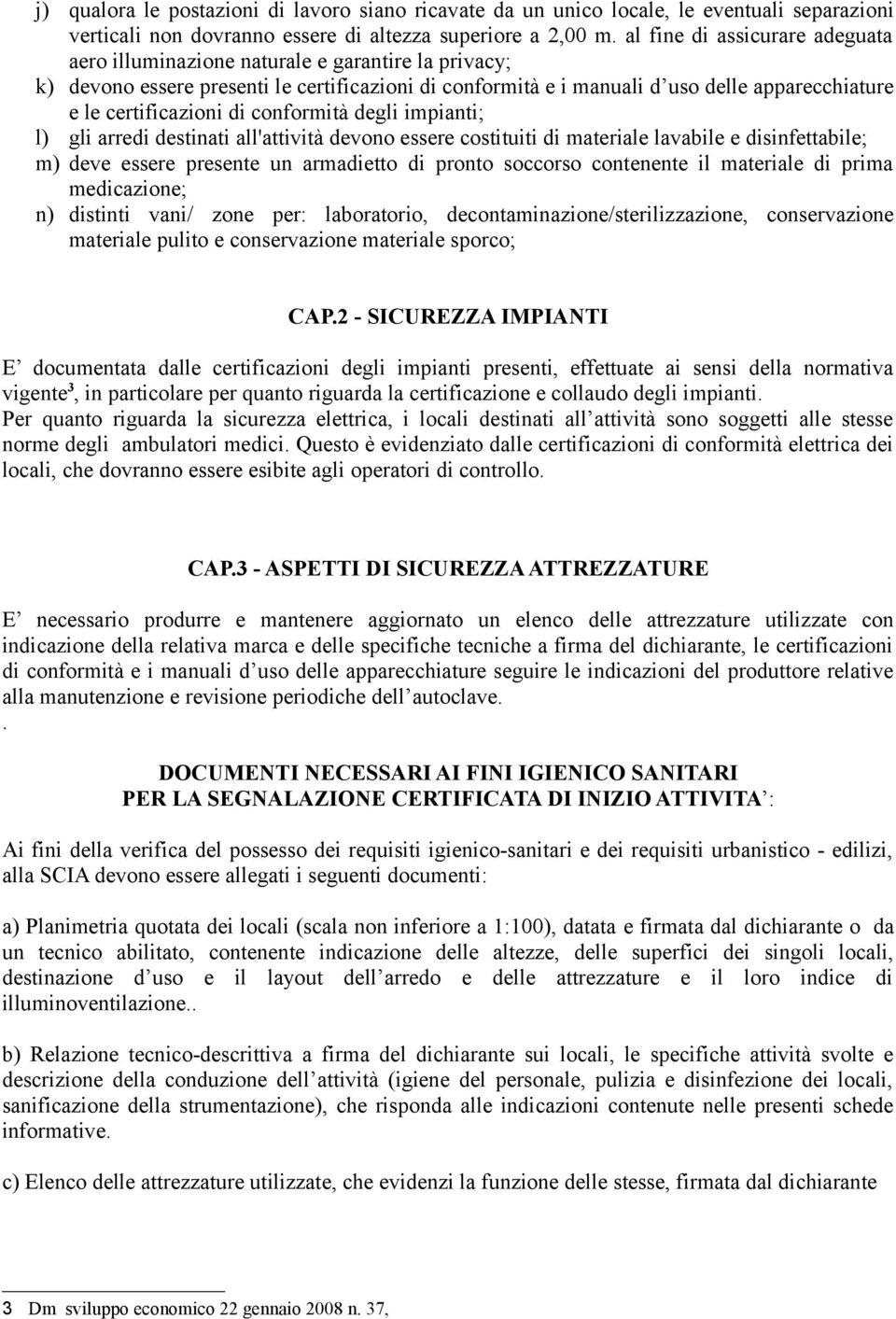 certificazioni di conformità degli impianti; l) gli arredi destinati all'attività devono essere costituiti di materiale lavabile e disinfettabile; m) deve essere presente un armadietto di pronto