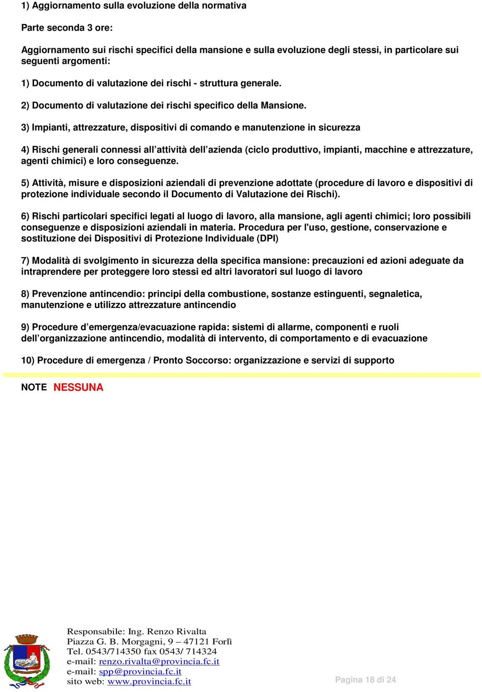 3) Impianti, attrezzature, dispositivi di comando e manutenzione in sicurezza 4) Rischi generali connessi all attività dell azienda (ciclo produttivo, impianti, macchine e attrezzature, agenti