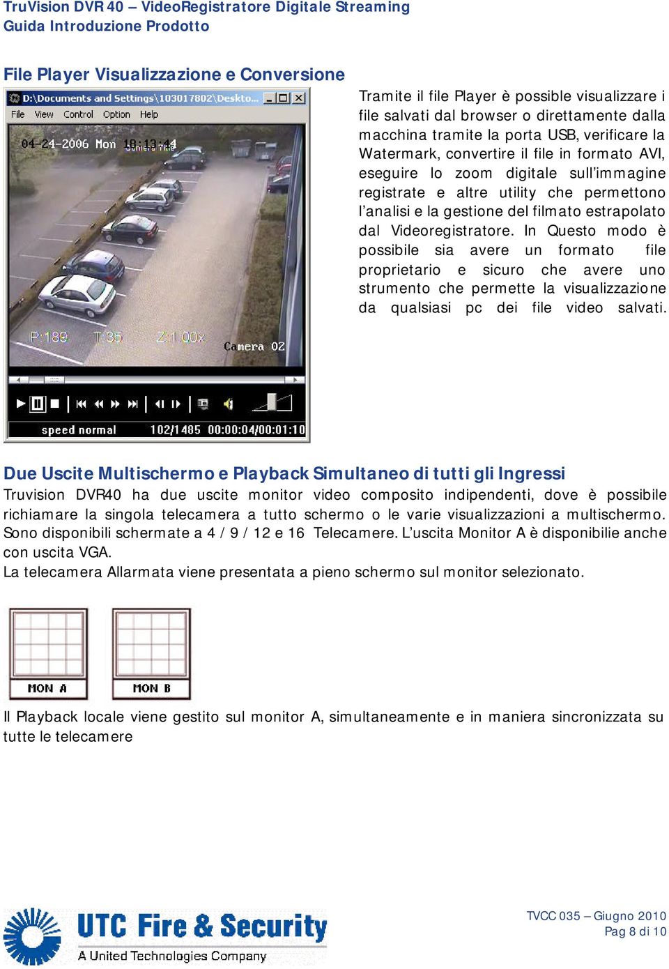 In Questo modo è possibile sia avere un formato file proprietario e sicuro che avere uno strumento che permette la visualizzazione da qualsiasi pc dei file video salvati.