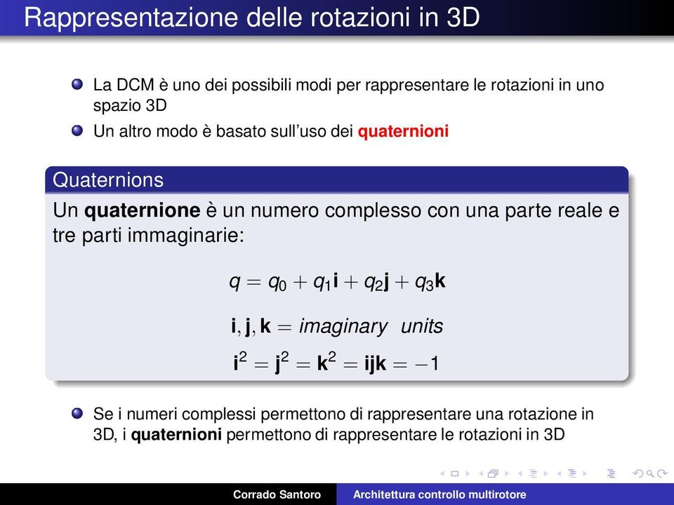 reale e tre parti immaginarie: q = q 0 + q 1 i+q 2 j+q 3 k i, j, k = imaginary units i 2 = j 2 = k 2 = ijk = 1 Se i