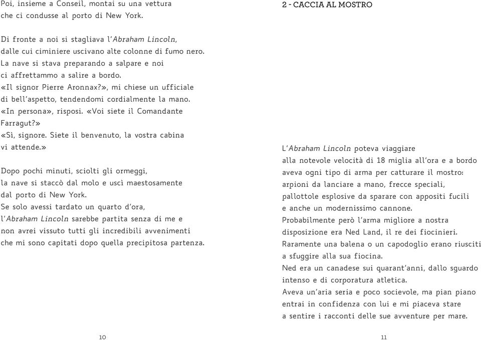 La nave si stava preparando a salpare e noi ci affrettammo a salire a bordo. «Il signor Pierre Aronnax?», mi chiese un ufficiale di bell aspetto, tendendomi cordialmente la mano.