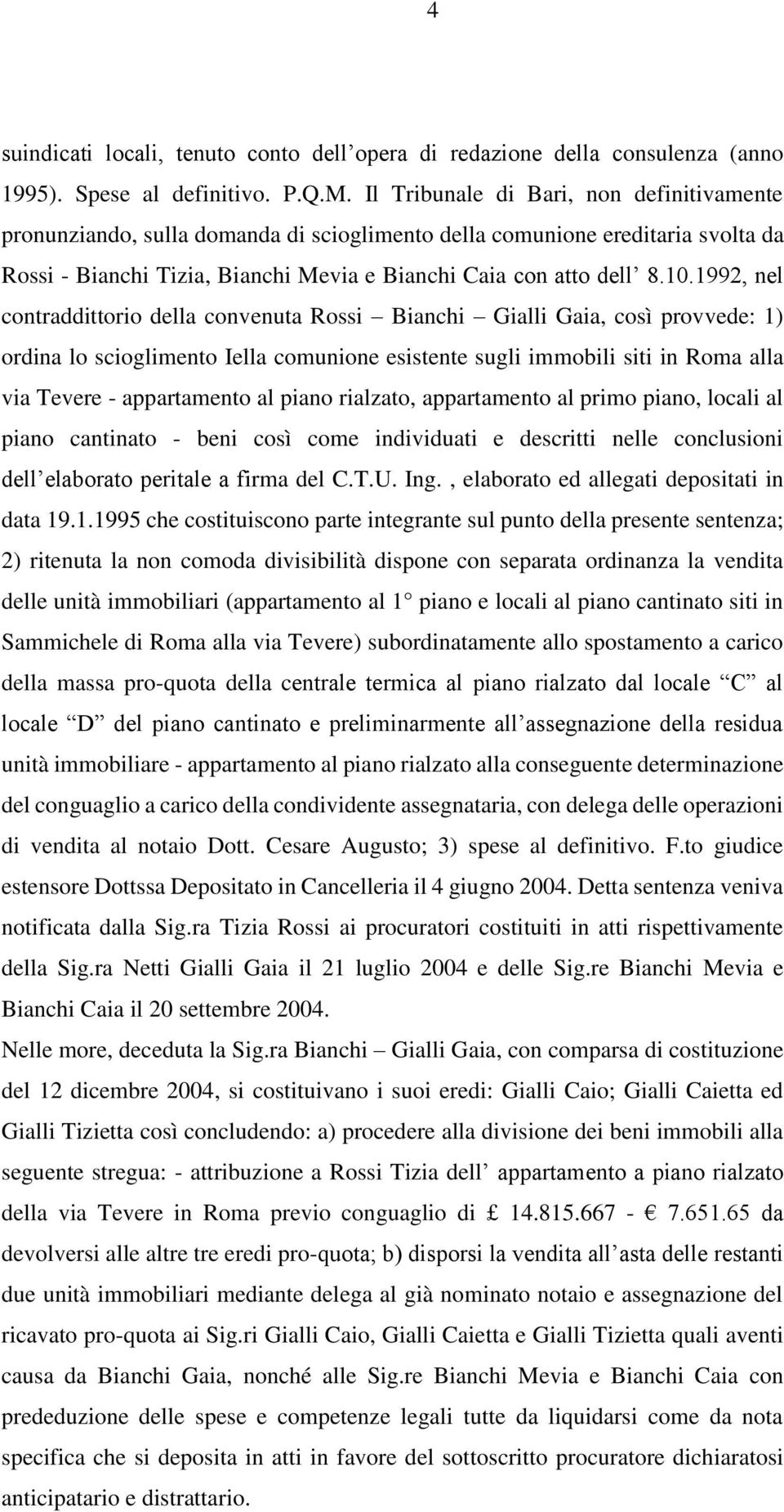 1992, nel contraddittorio della convenuta Rossi Bianchi Gialli Gaia, così provvede: 1) ordina lo scioglimento Iella comunione esistente sugli immobili siti in Roma alla via Tevere - appartamento al