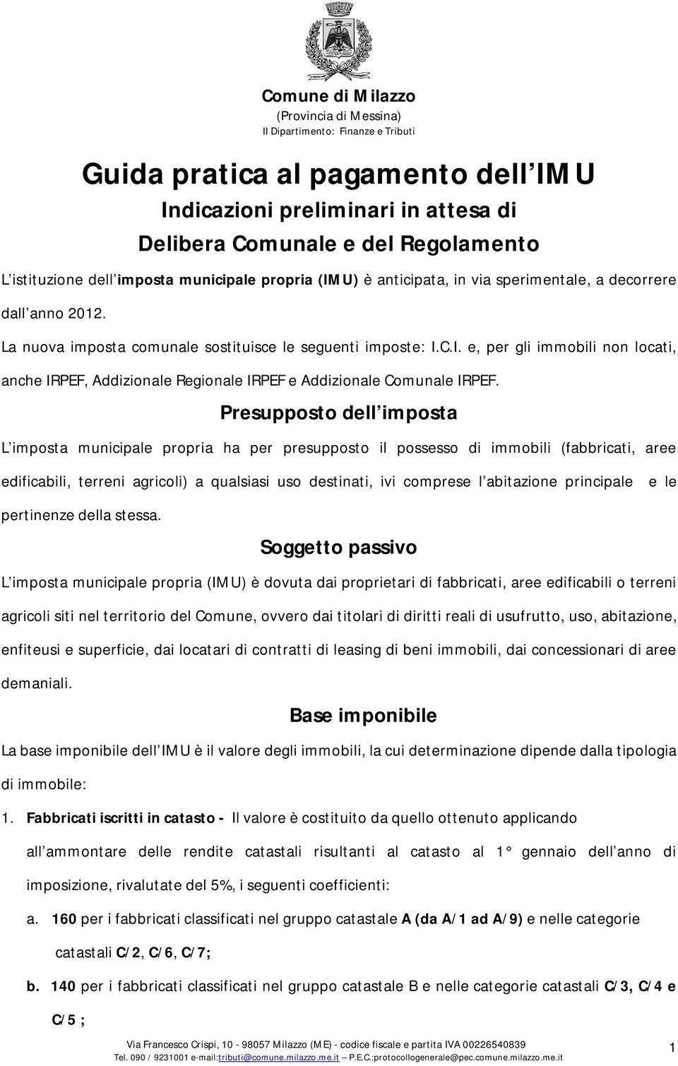 Presupposto dell imposta L imposta municipale propria ha per presupposto il possesso di immobili (fabbricati, aree edificabili, terreni agricoli) a qualsiasi uso destinati, ivi comprese l abitazione