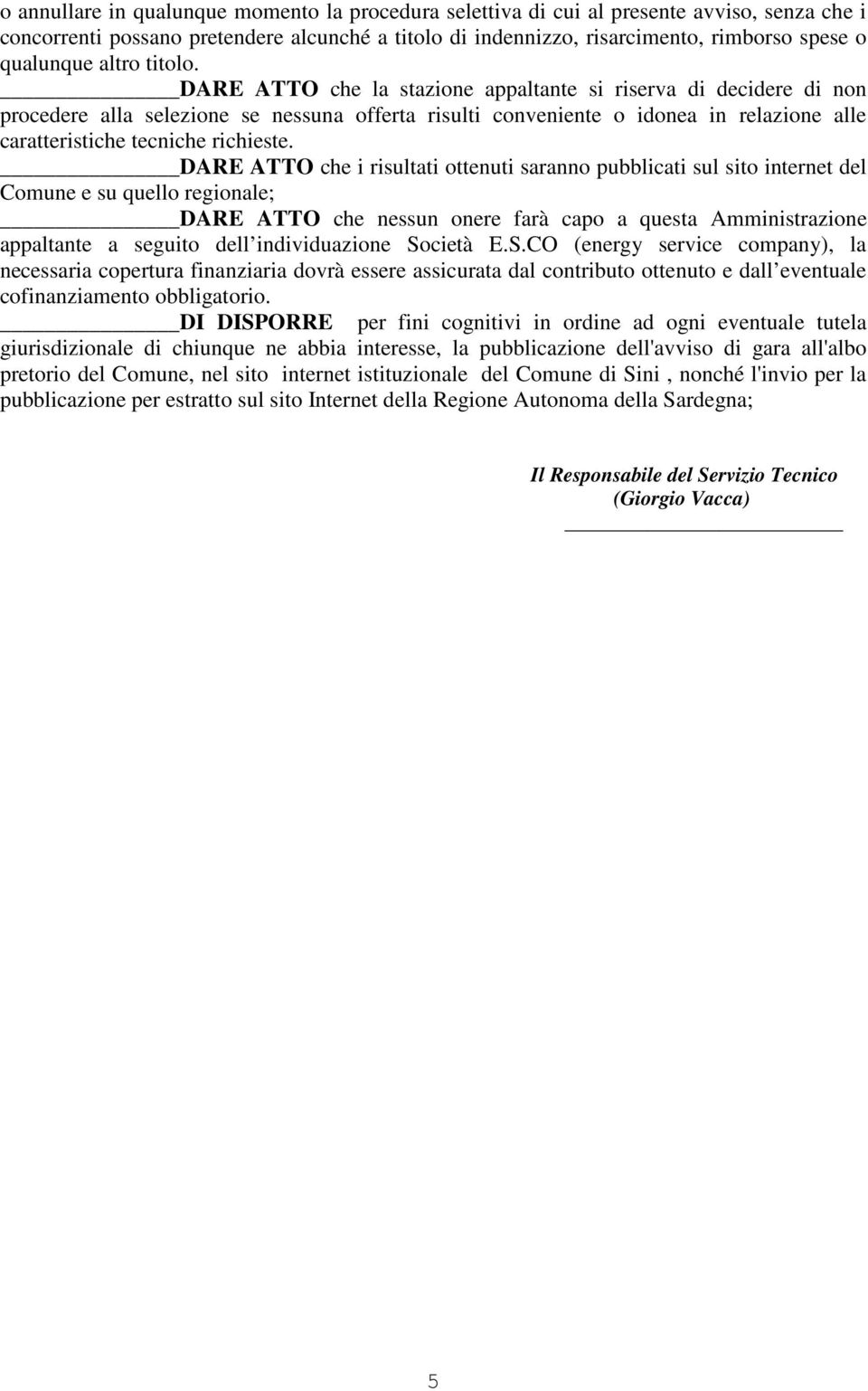 DARE ATTO che la stazione appaltante si riserva di decidere di non procedere alla selezione se nessuna offerta risulti conveniente o idonea in relazione alle caratteristiche tecniche richieste.