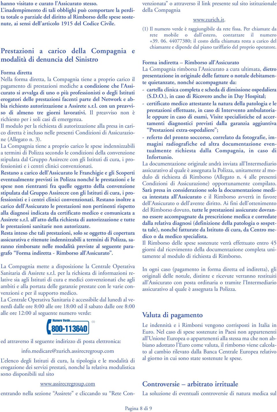 Prestazioni a carico della Compagnia e modalità di denuncia del Sinistro Forma diretta Nella forma diretta, la Compagnia tiene a proprio carico il pagamento di prestazioni mediche a condizione che l