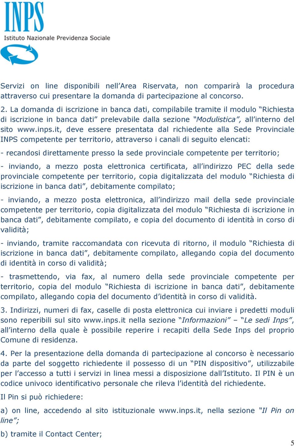 it, deve essere presentata dal richiedente alla Sede Provinciale INPS competente per territorio, attraverso i canali di seguito elencati: - recandosi direttamente presso la sede provinciale