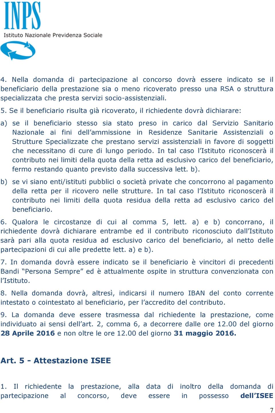 Se il beneficiario risulta già ricoverato, il richiedente dovrà dichiarare: a) se il beneficiario stesso sia stato preso in carico dal Servizio Sanitario Nazionale ai fini dell ammissione in