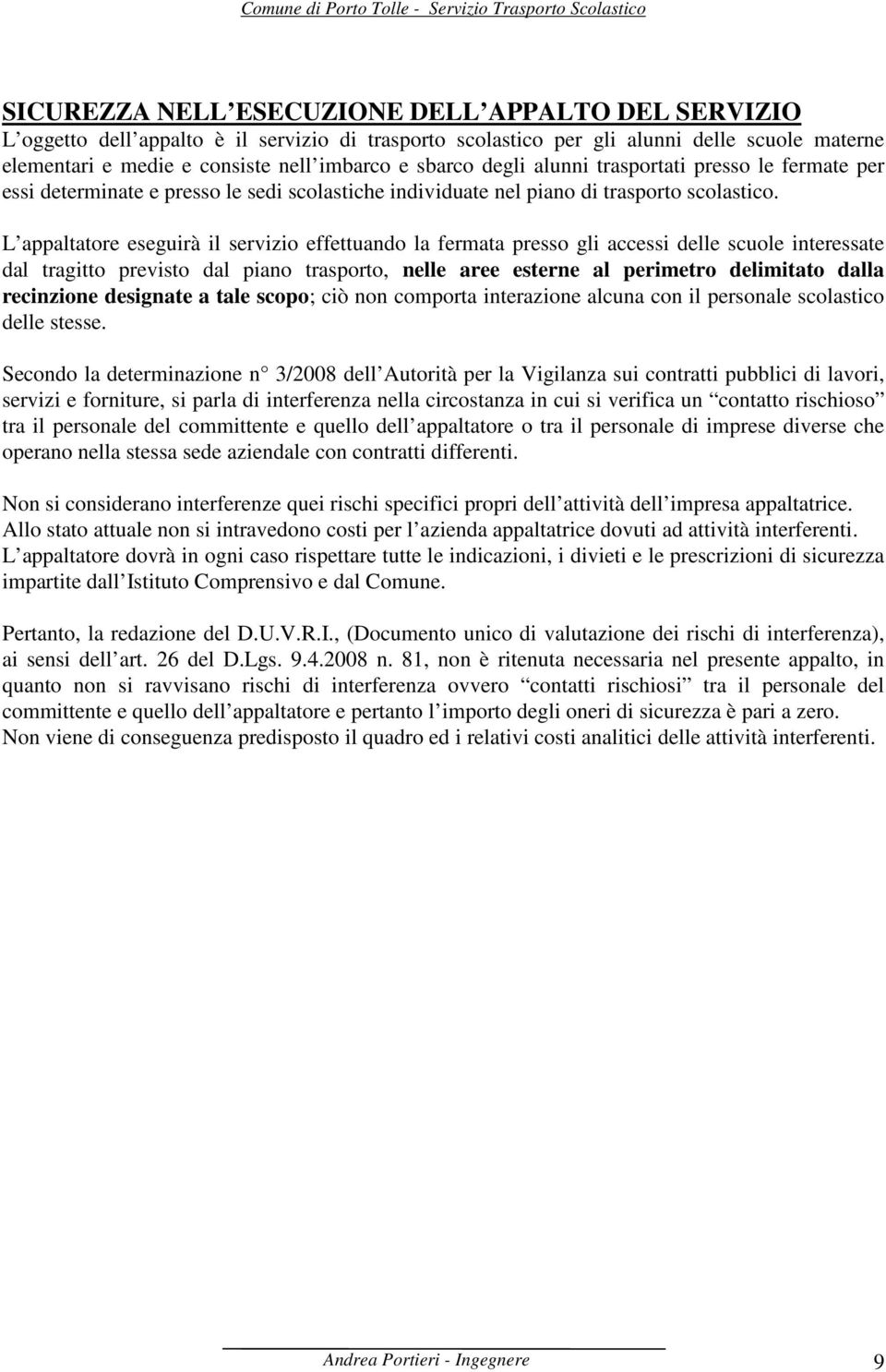 L appaltatore eseguirà il servizio effettuando la fermata presso gli accessi delle scuole interessate dal tragitto previsto dal piano trasporto, nelle aree esterne al perimetro delimitato dalla