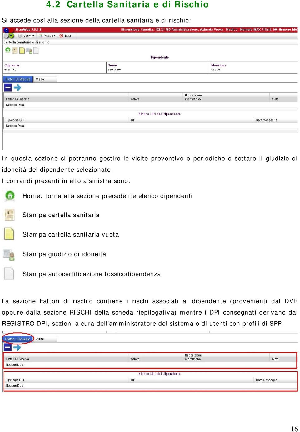 I comandi presenti in alto a sinistra sono: Home: torna alla sezione precedente elenco dipendenti Stampa cartella sanitaria Stampa cartella sanitaria vuota Stampa giudizio di idoneità