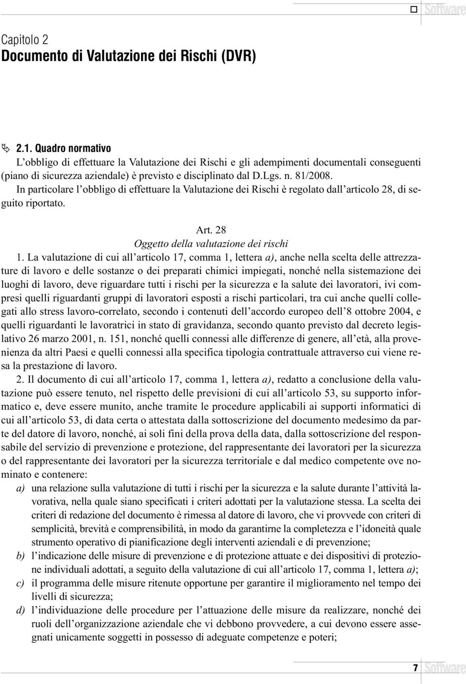 In particolare l obbligo di effettuare la Valutazione dei Rischi è regolato dall articolo 28, di seguito riportato. Art. 28 Oggetto della valutazione dei rischi 1.