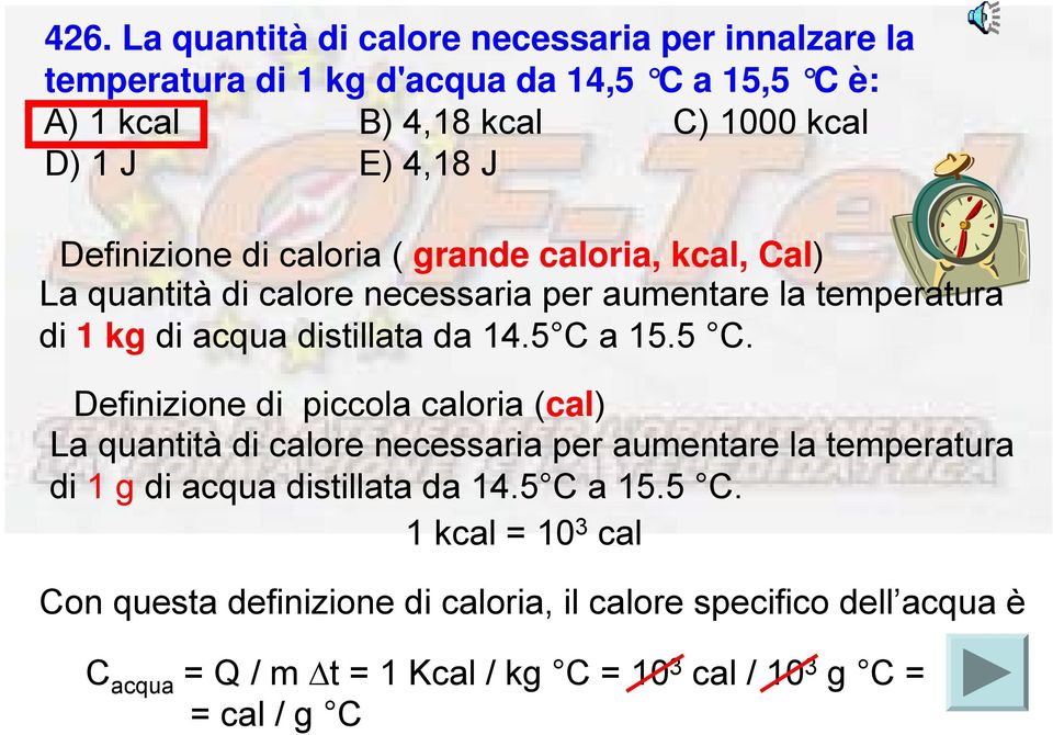 5 C a 15.5 C. Definizione di piccola caloria (cal) La quantità di calore necessaria per aumentare la temperatura di 1 g di acqua distillata da 14.5 C a