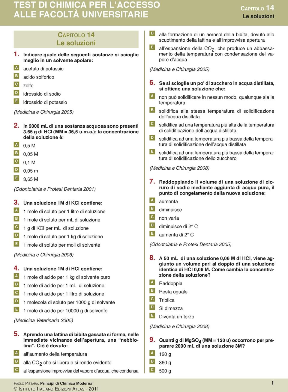 in 2000 ml di un sostnz cquos sono presenti 3,65 g di Hl (MM = 36,5 u.m..); l concentrzione dell soluzione è: 0,5 M 0,05 M 0,1 M 0,05 m 3,65 M (Odontoitri e Protesi entri 2001) 3.