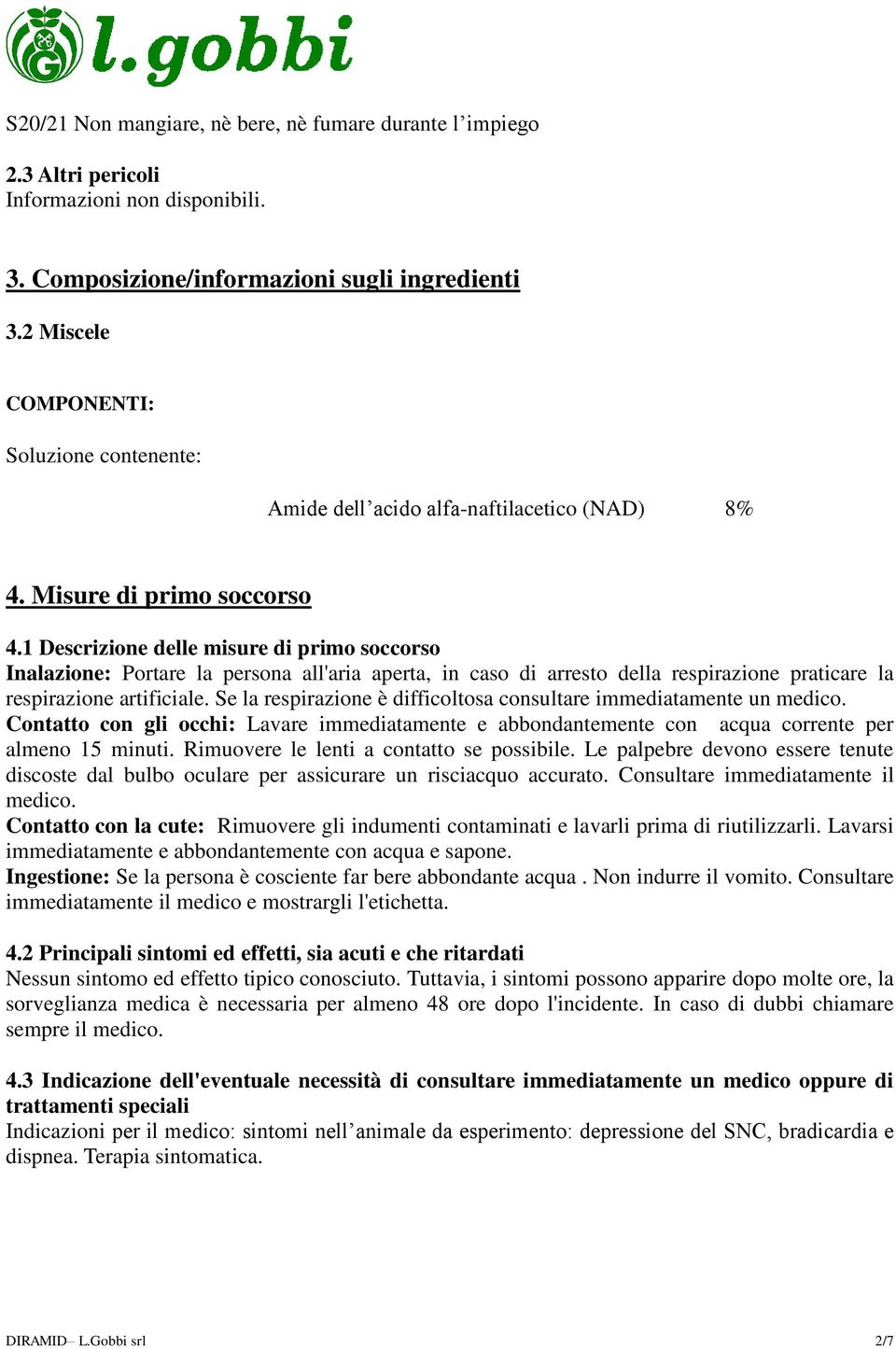 1 Descrizione delle misure di primo soccorso Inalazione: Portare la persona all'aria aperta, in caso di arresto della respirazione praticare la respirazione artificiale.