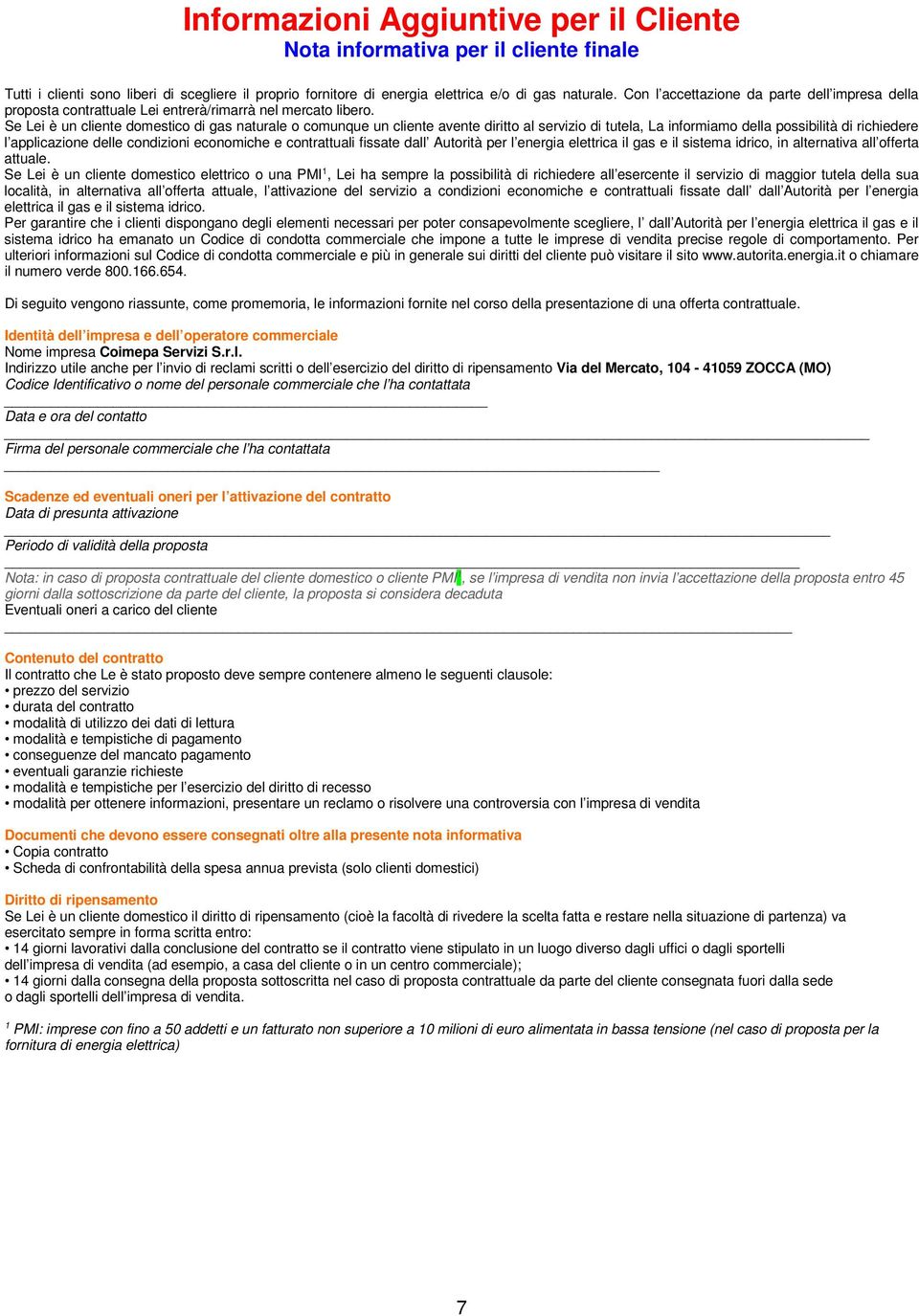 Se Lei è un cliente domestico di gas naturale o comunque un cliente avente diritto al servizio di tutela, La informiamo della possibilità di richiedere l applicazione delle condizioni economiche e