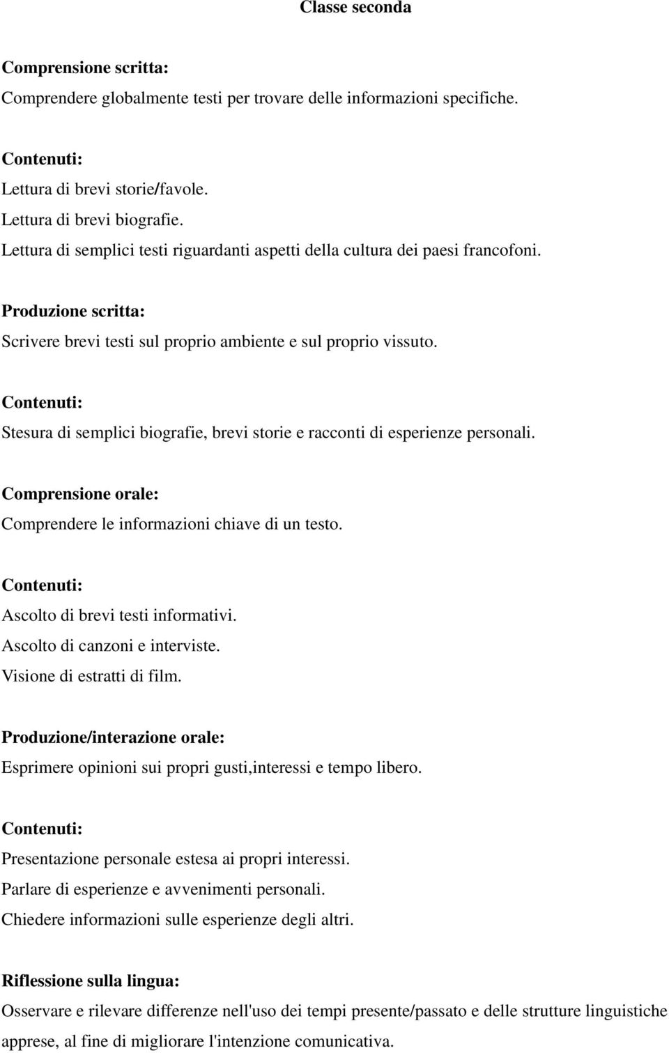 Stesura di semplici biografie, brevi storie e racconti di esperienze personali. Comprendere le informazioni chiave di un testo. Ascolto di brevi testi informativi. Ascolto di canzoni e interviste.